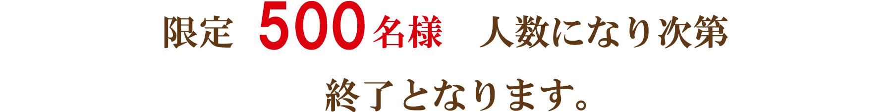 限定 500名様 人数になり次第終了となります。